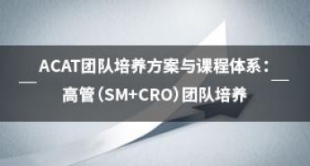 ACAT团队培养方案与课程体系：高管（SM+CRO）团队培养